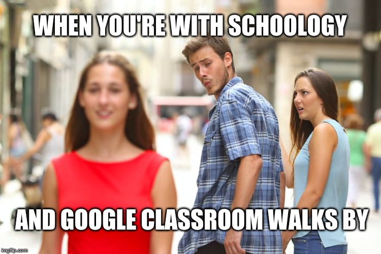 Distracted Boyfriend | WHEN YOU'RE WITH SCHOOLOGY; AND GOOGLE CLASSROOM WALKS BY | image tagged in memes,distracted boyfriend | made w/ Imgflip meme maker