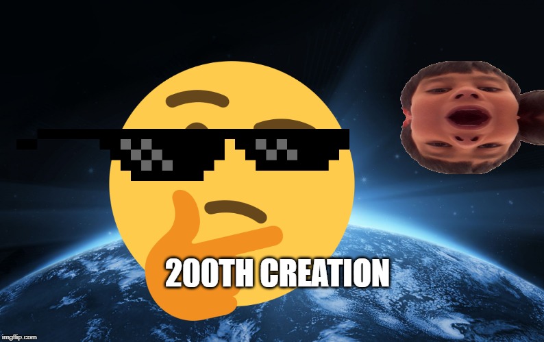 Thank you guys so much! | 200TH CREATION | image tagged in god's creation | made w/ Imgflip meme maker