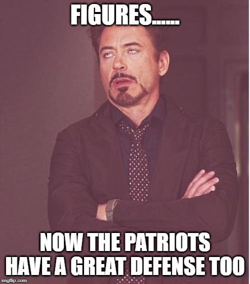 Face You Make Robert Downey Jr | FIGURES...... NOW THE PATRIOTS HAVE A GREAT DEFENSE TOO | image tagged in memes,face you make robert downey jr | made w/ Imgflip meme maker
