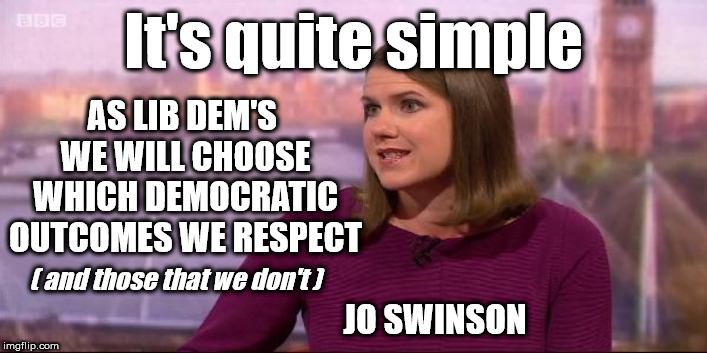 Jo Swinson - Liberal Democrat swindle | It's quite simple; AS LIB DEM'S 
WE WILL CHOOSE WHICH DEMOCRATIC OUTCOMES WE RESPECT; ( and those that we don't ); JO SWINSON | image tagged in jo swinson lib dem,boris corbyn trump brexit,no deal remain remoaners brexiteers,jo swinson swindle,lib dems lies cheats,lib dem | made w/ Imgflip meme maker