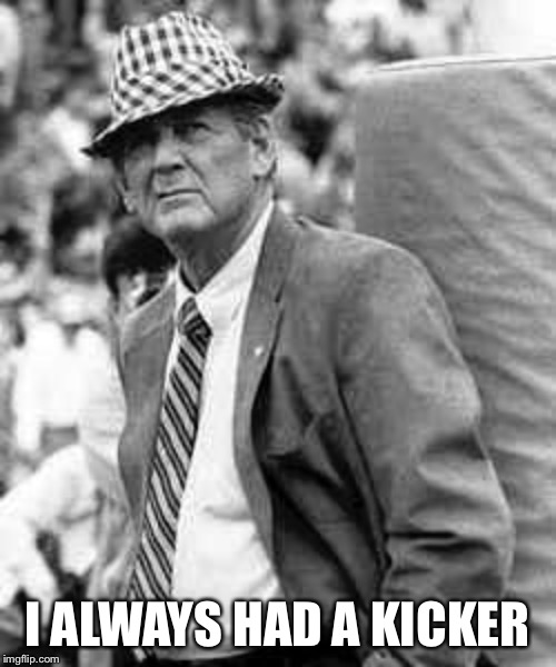 Bear | I ALWAYS HAD A KICKER | image tagged in kicker,bear bryant,alabama | made w/ Imgflip meme maker