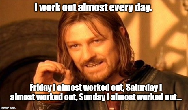 work out | I work out almost every day. Friday I almost worked out, Saturday I almost worked out, Sunday I almost worked out... | image tagged in sport | made w/ Imgflip meme maker