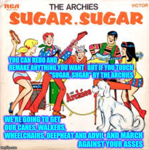 Some Things Are Best Untouched | BUT IF YOU TOUCH "SUGAR, SUGAR" BY THE ARCHIES; YOU CAN REDO AND REMAKE ANYTHING YOU WANT; WE'RE GOING TO GET OUR CANES, WALKERS, WHEELCHAIRS, DEEPHEAT AND ADVIL; AND MARCH AGAINST YOUR ASSES | image tagged in memes,the archies,cartoons,cartoon,sugar sugar,can't touch this | made w/ Imgflip meme maker