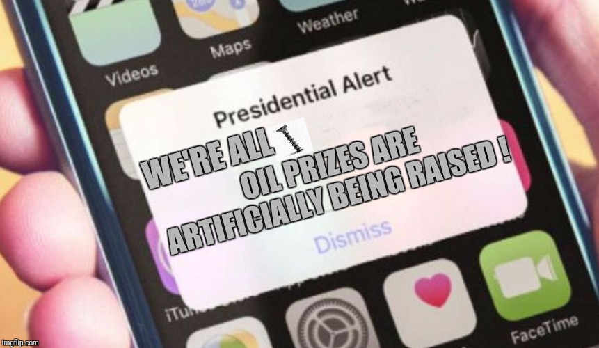 Presidential Alert Meme | WE'RE ALL; OIL PRIZES ARE ARTIFICIALLY BEING RAISED ! | image tagged in memes,presidential alert | made w/ Imgflip meme maker