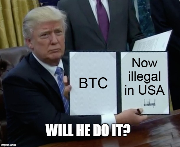 Trump Bill Signing Meme | BTC; Now illegal in USA; WILL HE DO IT? | image tagged in memes,trump bill signing | made w/ Imgflip meme maker