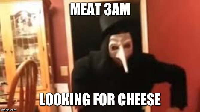 I Smell Pennies! | MEAT 3AM; LOOKING FOR CHEESE | image tagged in i smell pennies | made w/ Imgflip meme maker