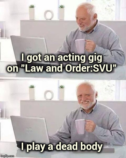Harold gets his break in Show Business | I got an acting gig on "Law and Order:SVU"; I play a dead body | image tagged in memes,hide the pain harold,corpse party,i see dead people,victim,how tough are you | made w/ Imgflip meme maker