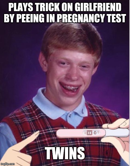 Pregnant Bad Luck Brian | PLAYS TRICK ON GIRLFRIEND BY PEEING IN PREGNANCY TEST; TWINS | image tagged in pregnant bad luck brian | made w/ Imgflip meme maker