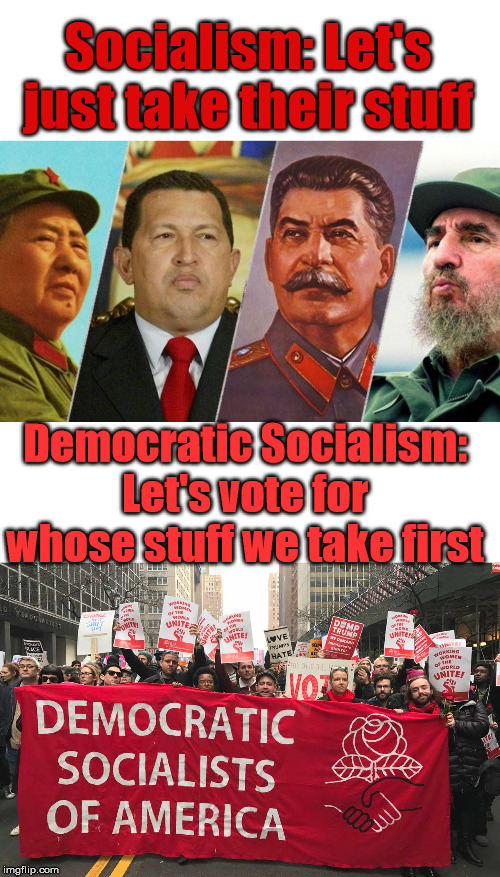Applies to killing as well. | Socialism: Let's just take their stuff; Democratic Socialism: Let's vote for whose stuff we take first | image tagged in socialism,democratic socialism,politics | made w/ Imgflip meme maker