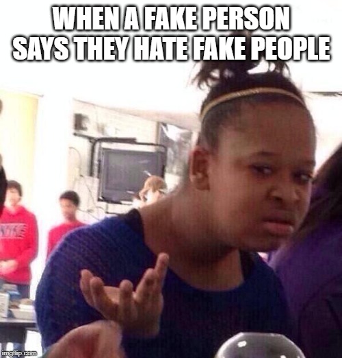 Black Girl Wat Meme | WHEN A FAKE PERSON SAYS THEY HATE FAKE PEOPLE | image tagged in memes,black girl wat | made w/ Imgflip meme maker