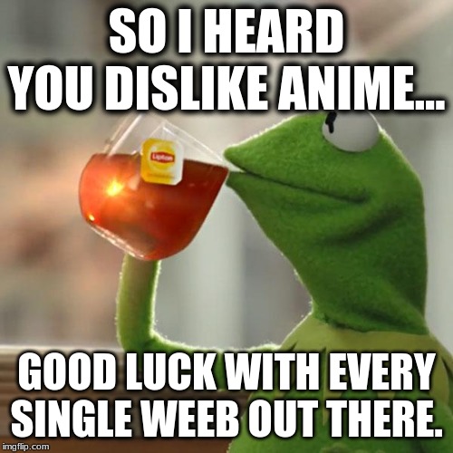But That's None Of My Business Meme | SO I HEARD YOU DISLIKE ANIME... GOOD LUCK WITH EVERY SINGLE WEEB OUT THERE. | image tagged in memes,but thats none of my business,kermit the frog | made w/ Imgflip meme maker
