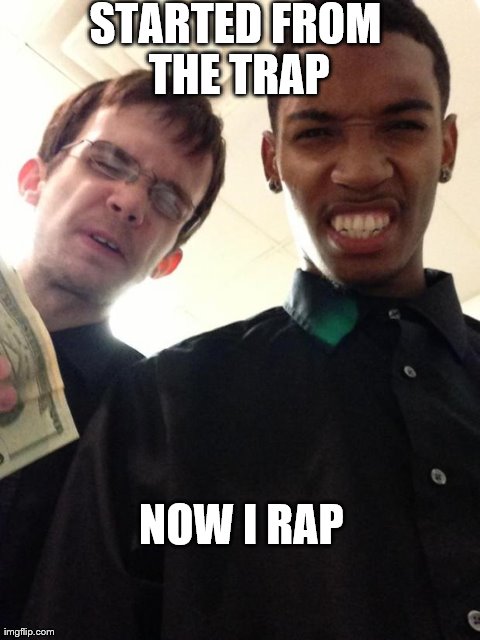 STARTED FROM THE TRAP NOW I RAP | made w/ Imgflip meme maker