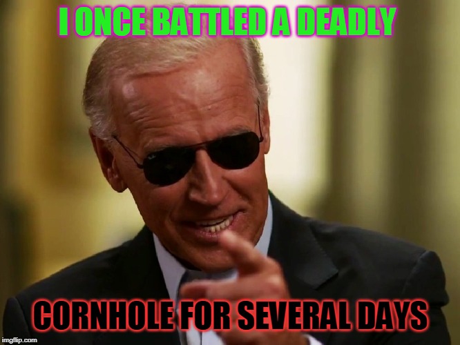 Cool Joe Biden | I ONCE BATTLED A DEADLY; CORNHOLE FOR SEVERAL DAYS | image tagged in cool joe biden | made w/ Imgflip meme maker