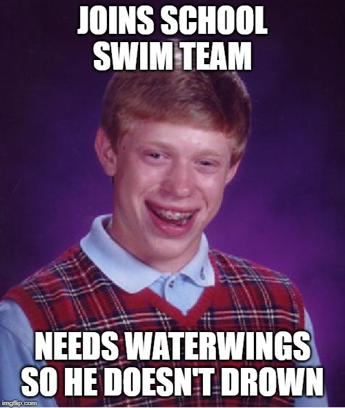 Bad Luck Brian Meme | JOINS SCHOOL SWIM TEAM; NEEDS WATERWINGS SO HE DOESN'T DROWN | image tagged in memes,bad luck brian | made w/ Imgflip meme maker
