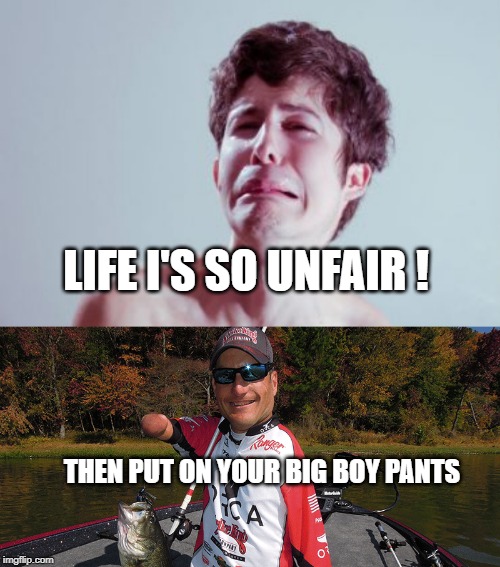 LIFE I'S SO UNFAIR ! THEN PUT ON YOUR BIG BOY PANTS | made w/ Imgflip meme maker