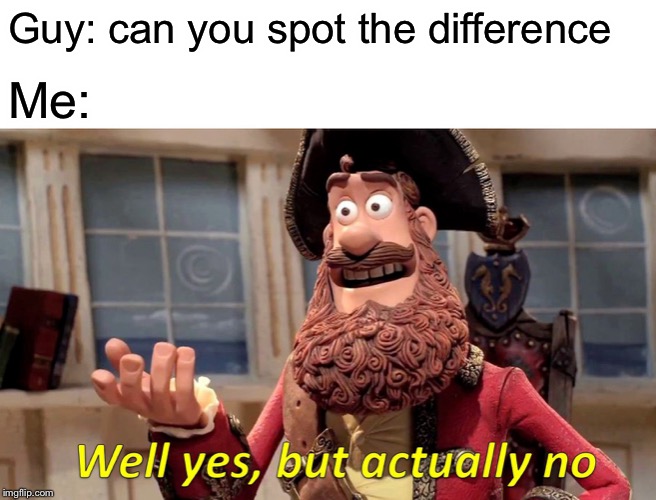 Well Yes, But Actually No Meme | Guy: can you spot the difference Me: | image tagged in memes,well yes but actually no | made w/ Imgflip meme maker