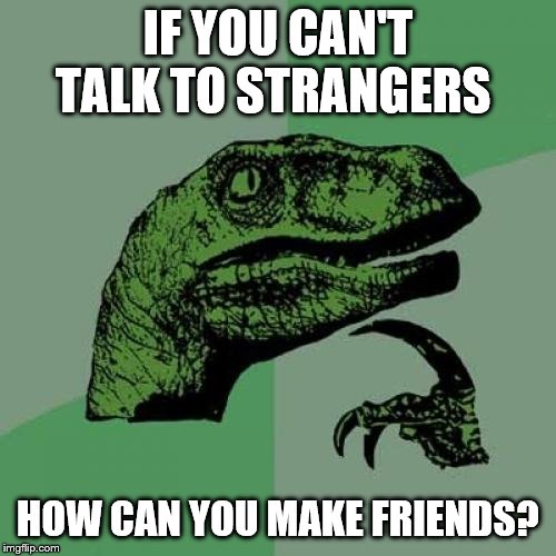 Philosoraptor | IF YOU CAN'T TALK TO STRANGERS; HOW CAN YOU MAKE FRIENDS? | image tagged in memes,philosoraptor | made w/ Imgflip meme maker