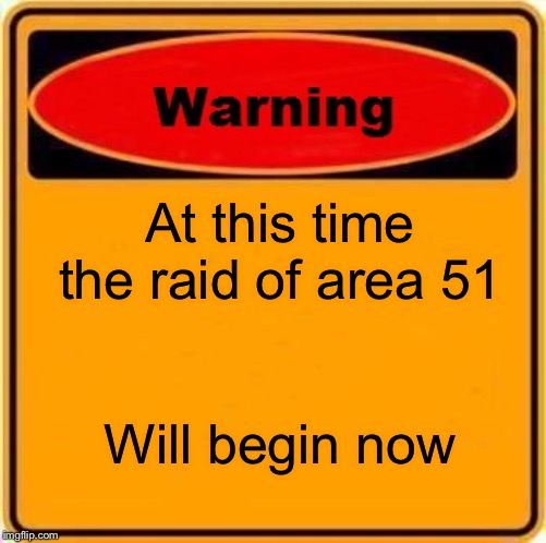 Warning Sign Meme | At this time the raid of area 51; Will begin now | image tagged in memes,warning sign | made w/ Imgflip meme maker
