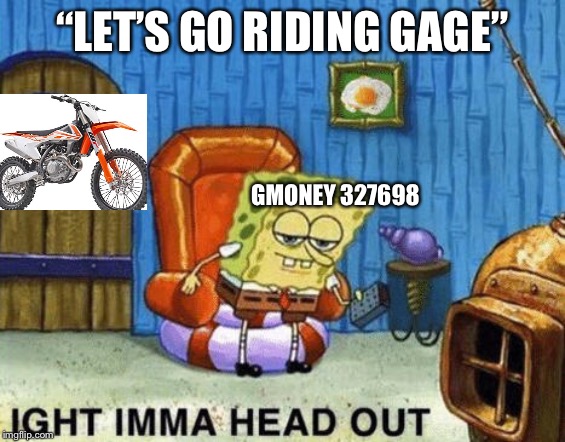 Ight imma head out | “LET’S GO RIDING GAGE”; GMONEY 327698 | image tagged in ight imma head out | made w/ Imgflip meme maker