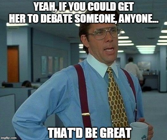 That Would Be Great Meme | YEAH, IF YOU COULD GET HER TO DEBATE SOMEONE, ANYONE... THAT'D BE GREAT | image tagged in memes,that would be great | made w/ Imgflip meme maker