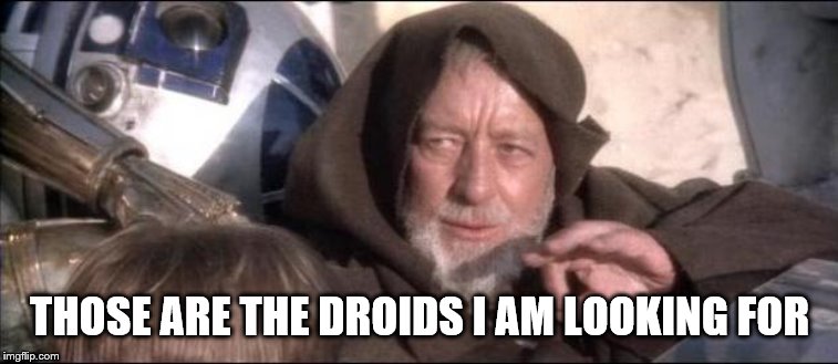 Obi-Wan-Kenobi These arent the driod youre looking for | THOSE ARE THE DROIDS I AM LOOKING FOR | image tagged in obi-wan-kenobi these arent the driod youre looking for | made w/ Imgflip meme maker