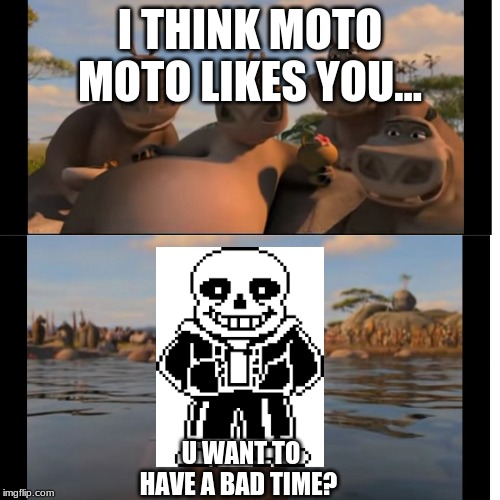 Moto Moto | I THINK MOTO MOTO LIKES YOU... U WANT TO HAVE A BAD TIME? | image tagged in moto moto | made w/ Imgflip meme maker