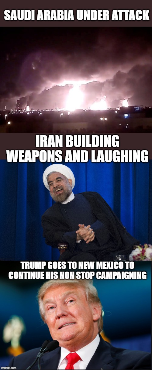Try doing your job you orange disgrace | SAUDI ARABIA UNDER ATTACK; IRAN BUILDING WEAPONS AND LAUGHING; TRUMP GOES TO NEW MEXICO TO CONTINUE HIS NON STOP CAMPAIGNING | image tagged in iran laughing,donald trump confused,memes,politics,impeach trump,maga | made w/ Imgflip meme maker