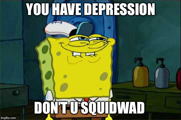 Don't You Squidward | YOU HAVE DEPRESSION; DON’T U SQUIDWAD | image tagged in memes,dont you squidward | made w/ Imgflip meme maker