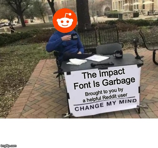 Change My Mind | The Impact Font Is Garbage; Brought to you by a helpful Reddit user | image tagged in memes,change my mind | made w/ Imgflip meme maker