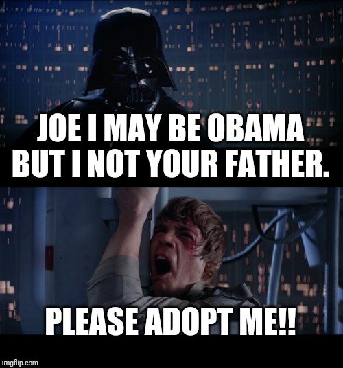 Star Wars No Meme | JOE I MAY BE OBAMA BUT I NOT YOUR FATHER. PLEASE ADOPT ME!! | image tagged in memes,star wars no | made w/ Imgflip meme maker