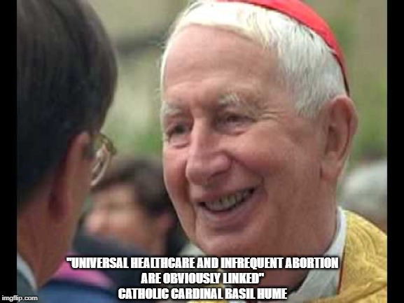 Catholic Cardinal Basil Hume Links Universal Healthcare And Infrequent Abortion | "UNIVERSAL HEALTHCARE AND INFREQUENT ABORTION 
ARE OBVIOUSLY LINKED" 
CATHOLIC CARDINAL BASIL HUME | image tagged in abortion,cardinal basil hume,universal healthcare,single payer healthcare | made w/ Imgflip meme maker