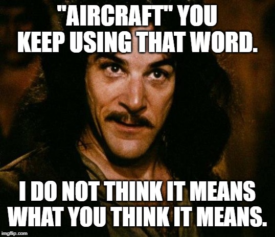 Inigo Montoya Meme | "AIRCRAFT" YOU KEEP USING THAT WORD. I DO NOT THINK IT MEANS WHAT YOU THINK IT MEANS. | image tagged in memes,inigo montoya | made w/ Imgflip meme maker
