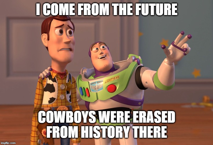 cowboys were erased from history there | I COME FROM THE FUTURE; COWBOYS WERE ERASED FROM HISTORY THERE | image tagged in memes,x x everywhere | made w/ Imgflip meme maker