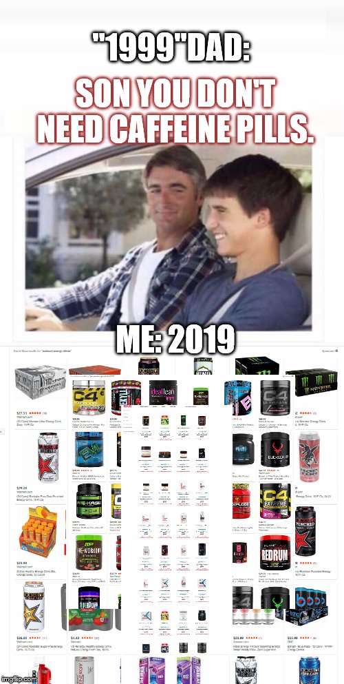 It's gonna happen. | "1999"DAD:; SON YOU DON'T NEED CAFFEINE PILLS. ME: 2019 | image tagged in dad why is my sister named rose,decaf,caffeine,gymlife | made w/ Imgflip meme maker