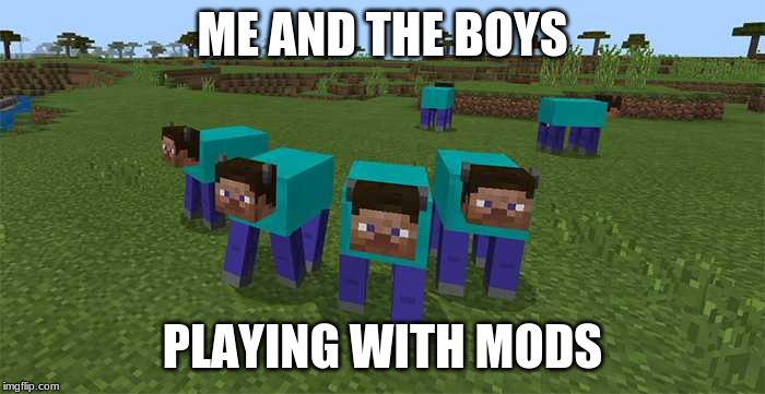 me and the boys | ME AND THE BOYS; PLAYING WITH MODS | image tagged in me and the boys | made w/ Imgflip meme maker