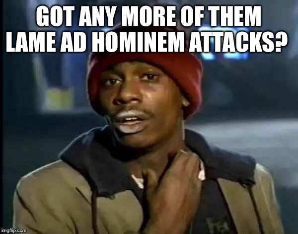 Y'all Got Any More Of That Meme | GOT ANY MORE OF THEM LAME AD HOMINEM ATTACKS? | image tagged in memes,y'all got any more of that | made w/ Imgflip meme maker