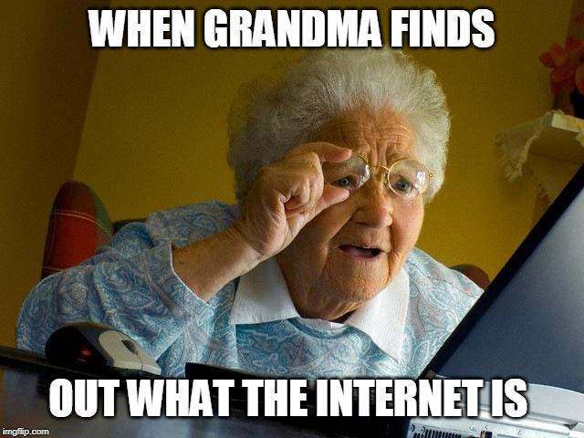 Grandma Finds The Internet Meme | WHEN GRANDMA FINDS; OUT WHAT THE INTERNET IS | image tagged in memes,grandma finds the internet | made w/ Imgflip meme maker