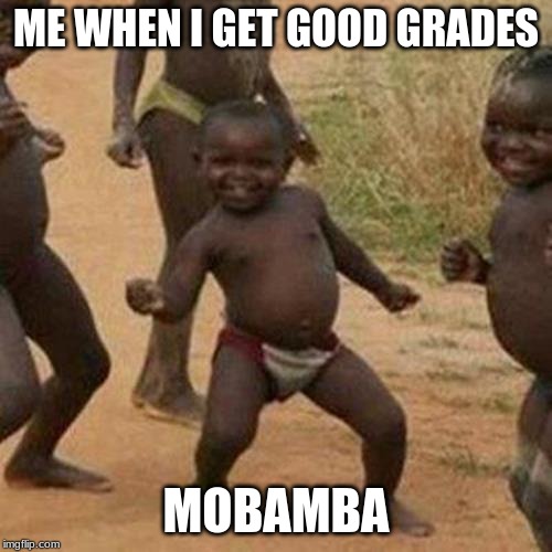Third World Success Kid Meme | ME WHEN I GET GOOD GRADES; MOBAMBA | image tagged in memes,third world success kid | made w/ Imgflip meme maker