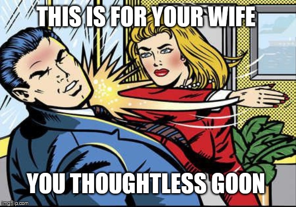 THIS IS FOR YOUR WIFE YOU THOUGHTLESS GOON | made w/ Imgflip meme maker