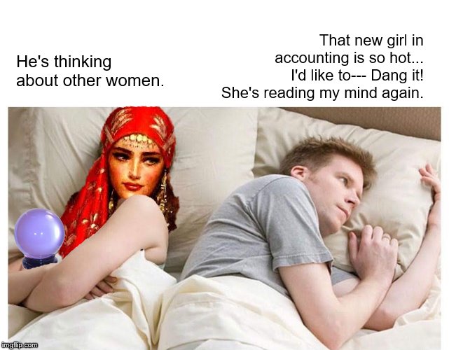  That new girl in accounting is so hot... I'd like to--- Dang it! She's reading my mind again. He's thinking about other women. | image tagged in i bet he's thinking about other women,psychic,crystal ball,gypsy | made w/ Imgflip meme maker