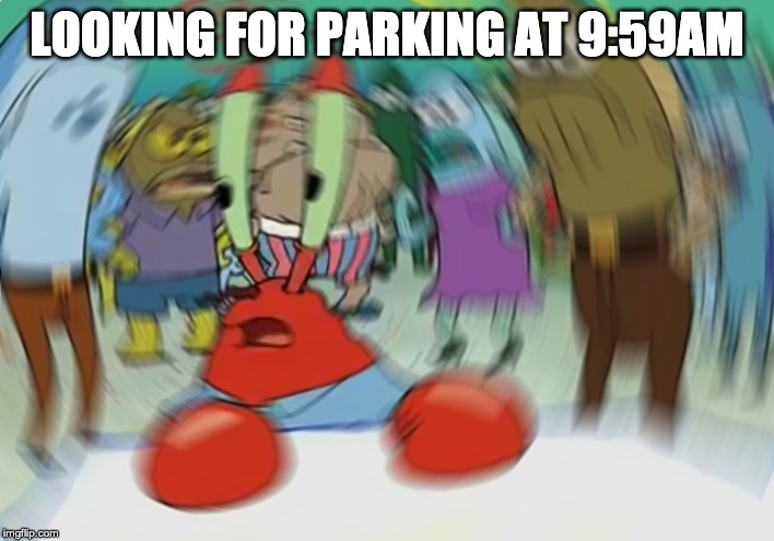 Mr Krabs Blur Meme | LOOKING FOR PARKING AT 9:59AM | image tagged in memes,mr krabs blur meme | made w/ Imgflip meme maker