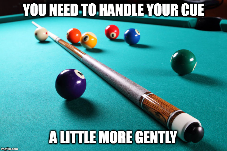 Pool Cue | YOU NEED TO HANDLE YOUR CUE A LITTLE MORE GENTLY | image tagged in pool cue | made w/ Imgflip meme maker