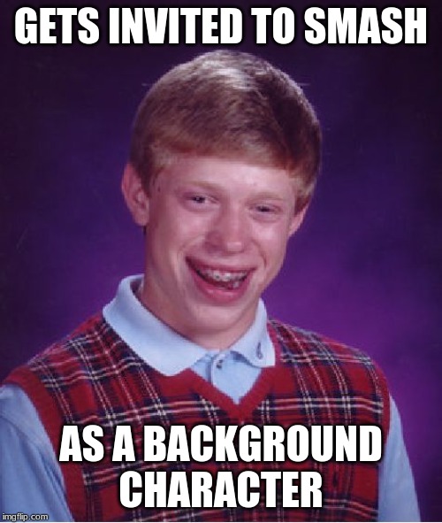 Bad Luck Brian Meme | GETS INVITED TO SMASH; AS A BACKGROUND CHARACTER | image tagged in memes,bad luck brian | made w/ Imgflip meme maker