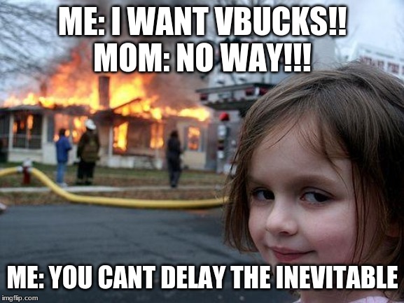 Disaster Girl Meme | ME: I WANT VBUCKS!!

MOM: NO WAY!!! ME: YOU CANT DELAY THE INEVITABLE | image tagged in memes,disaster girl | made w/ Imgflip meme maker