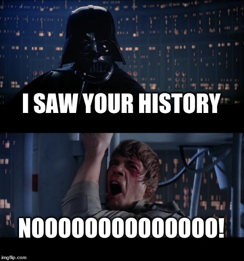 Star Wars No | I SAW YOUR HISTORY; NOOOOOOOOOOOOOO! | image tagged in memes,star wars no | made w/ Imgflip meme maker