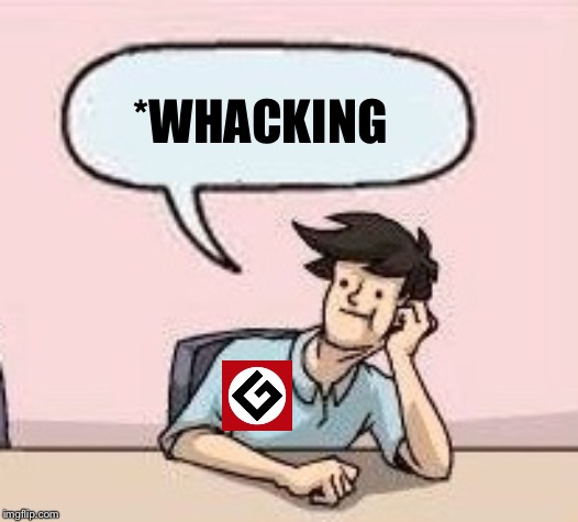 Boardroom Suggestion Guy | *WHACKING | image tagged in boardroom suggestion guy | made w/ Imgflip meme maker