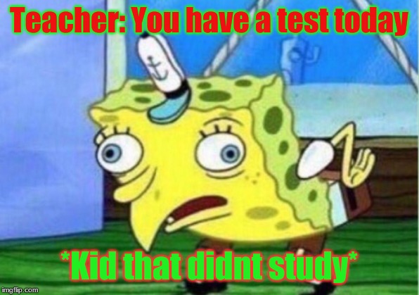 Mocking Spongebob | Teacher: You have a test today; *Kid that didnt study* | image tagged in memes,mocking spongebob | made w/ Imgflip meme maker