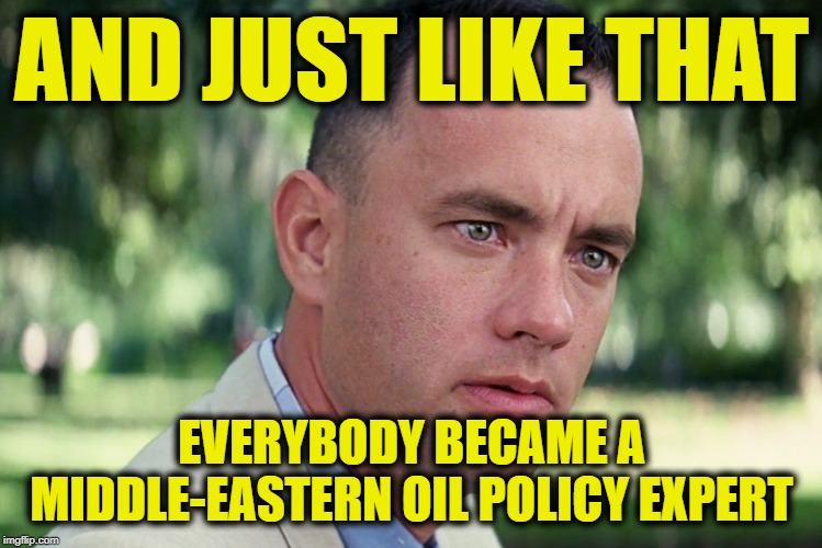 And Just Like That Meme | AND JUST LIKE THAT; EVERYBODY BECAME A MIDDLE-EASTERN OIL POLICY EXPERT | image tagged in memes,and just like that | made w/ Imgflip meme maker