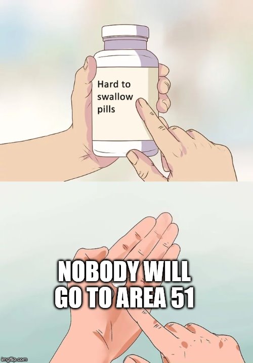 Hard To Swallow Pills | NOBODY WILL GO TO AREA 51 | image tagged in memes,hard to swallow pills | made w/ Imgflip meme maker
