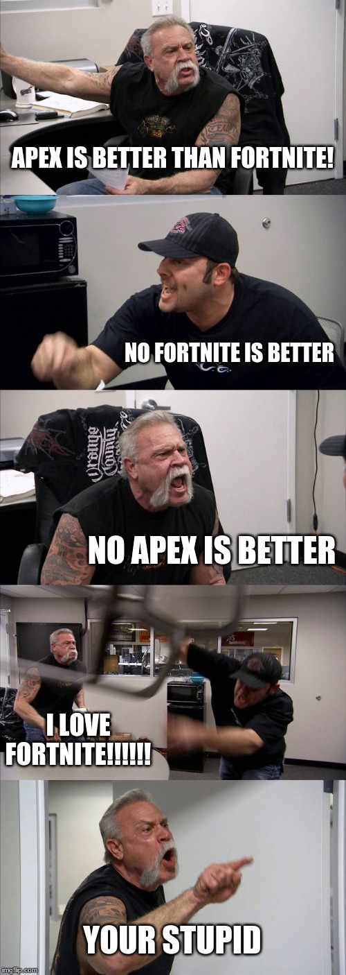 American Chopper Argument | APEX IS BETTER THAN FORTNITE! NO FORTNITE IS BETTER; NO APEX IS BETTER; I LOVE FORTNITE!!!!!! YOUR STUPID | image tagged in memes,american chopper argument | made w/ Imgflip meme maker